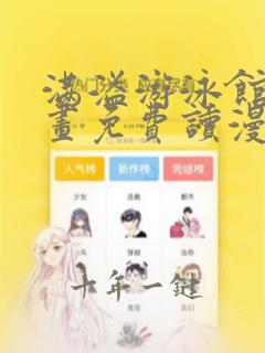 满溢游泳馆漫画画免费读漫画下拉式土豪漫画