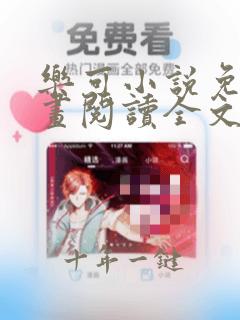 乐可小说免费漫画阅读全文在线阅笔趣无弹窗