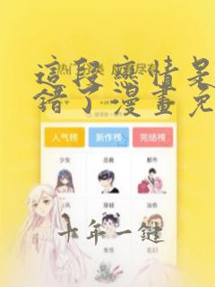这段恋情是否搞错了漫画免费看