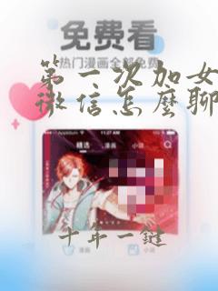 第一次加女孩子微信怎么聊天