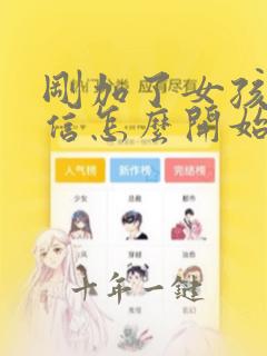 刚加了女孩子微信怎么开始聊