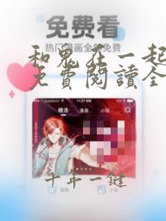 和鬼在一起漫画免费阅读全集下拉