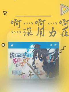 啊灬啊灬啊灬快灬深用力在线观看
