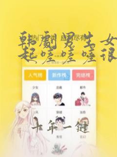 韩剧男生女生一起嗟嗟嗟很痛