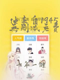 他来自1945无删减免费阅读笔趣阁