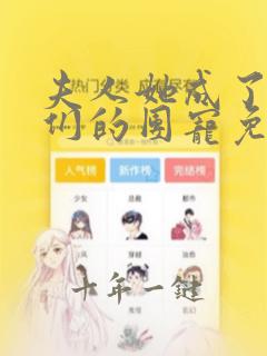 夫人她成了大佬们的团宠免费漫画下拉式