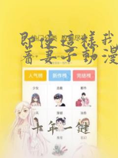 即使这样我还爱着妻子动漫完整版