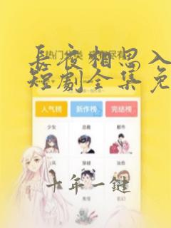 长夜相思入星河短剧全集免费观看高清
