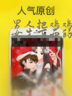 男人把鸡鸡插入女生下面的真实视频软件