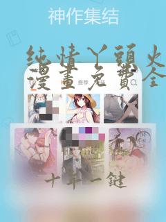 纯情丫头火辣辣漫画免费全集下拉式漫画