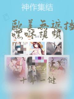 欧美无遮挡嘿咻嘿咻视频
