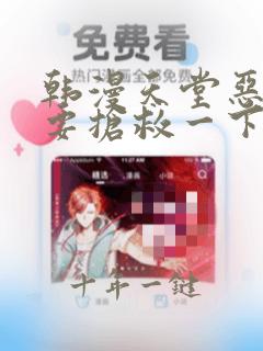 韩漫天堂恶人想要抢救一下
