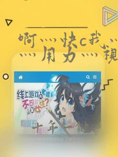 啊灬快c我灬啊灬用力灬视频