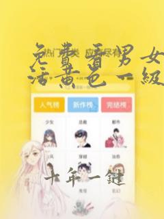 免费看男女性生活黄色一级大片在线