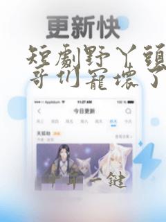 短剧野丫头被哥哥们宠坏了免费全集