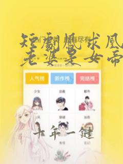 短剧凤求凰我的老婆是女帝免费观看