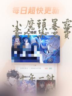 小魔头暴露啦漫画全集免费下拉漫画星球