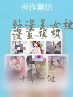 动漫美女被到爽漫画视频