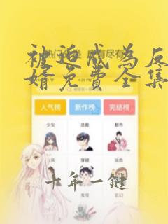 被迫成为反派赘婿免费全集观看动漫