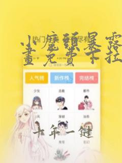 小魔头暴露啦漫画免费下拉式漫画
