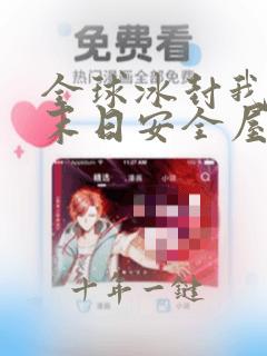全球冰封我打造末日安全屋漫画免费观看