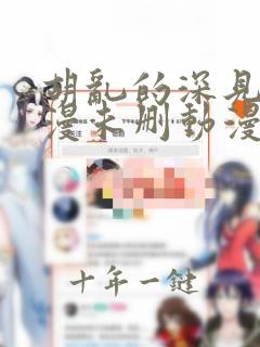 胡乱的深见君动漫未删动漫第几集