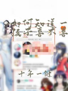 如何知道一个女孩子喜不喜欢你