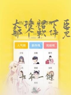 太后裙下臣漫画那个软件免费看