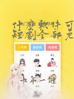 什么软件可以看短剧全部免费