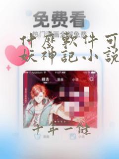 什么软件可以看妖神记小说免费的