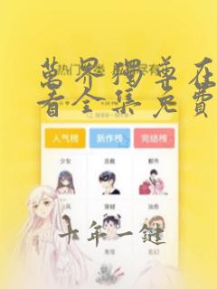 万界独尊在线观看全集免费观看动漫