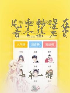 风车动漫在线观看全集免费