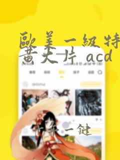 欧美一级特黄特黄大片 acd