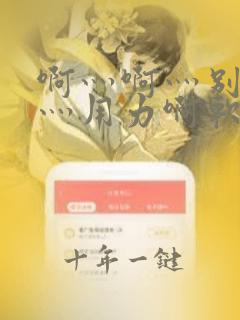 啊灬啊灬别停啊灬用力啊软件