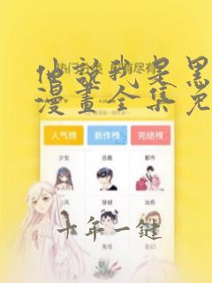 他说我是黑莲花漫画全集免费观看