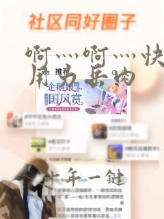 啊灬啊灬快点灬用力岳肉