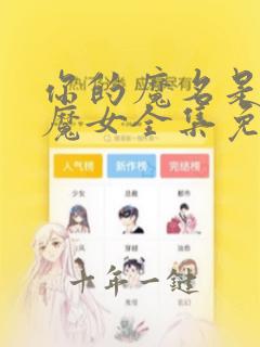 你的魔名是丽娜魔女全集免费观看