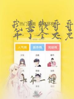 我喜欢哥哥很多年了全文免费阅读