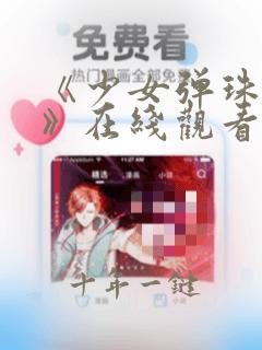 《少女弹珠汽水》在线观看