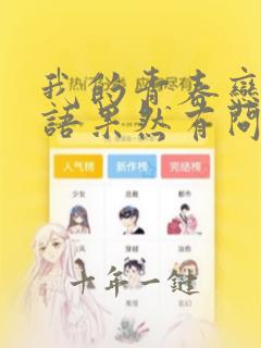 我的青春恋爱物语果然有问题免费漫画下拉式