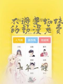 不过是蜘蛛什么的动漫免费观看全集