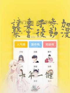 让妻子参加同学聚会后动漫剧情免费观看