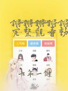 锵锵锵锵锵免费完整观看动漫在线观
