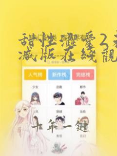 甜性涩爱2未删减版在线观看中文
