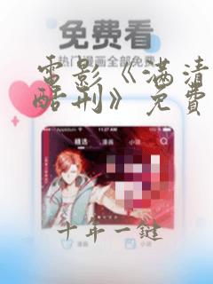 电影《满清十大酷刑》免费观看全集