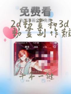 2d动画和3d动画制作难度