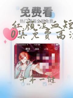 红颜泣血短剧50集免费高清观看