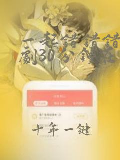 一起错错错电视剧30分钟在线观看动漫免费