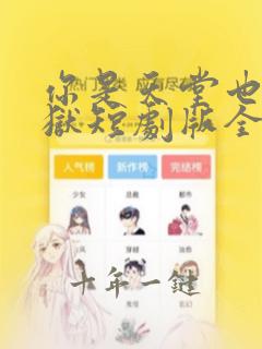 你是天堂也是地狱短剧版全集完整版在线观看