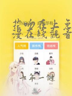 花吻在上免费动漫在线观看全集